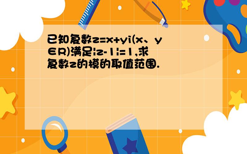 已知复数z=x+yi(x、y∈R)满足|z-1|=1,求复数z的模的取值范围.