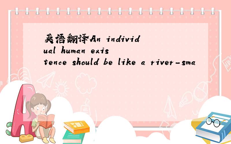 英语翻译An individual human existence should be like a river-sma