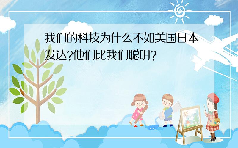 我们的科技为什么不如美国日本发达?他们比我们聪明?