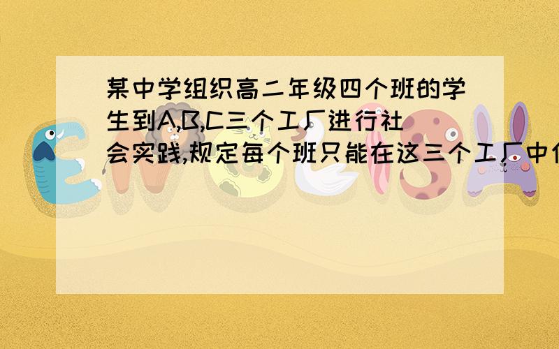 某中学组织高二年级四个班的学生到A,B,C三个工厂进行社会实践,规定每个班只能在这三个工厂中任选择一...