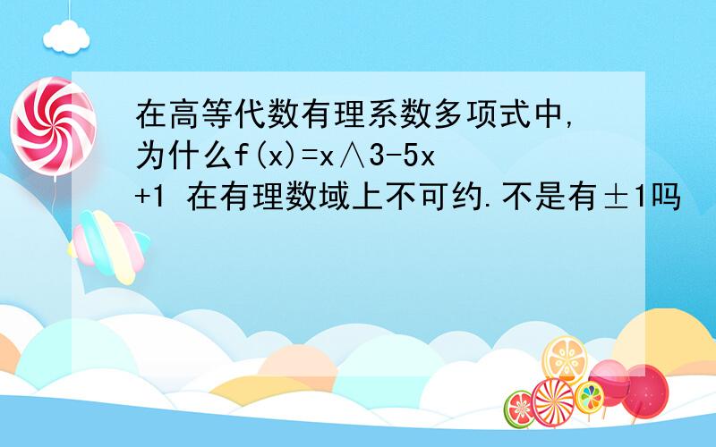 在高等代数有理系数多项式中,为什么f(x)=x∧3-5x+1 在有理数域上不可约.不是有±1吗