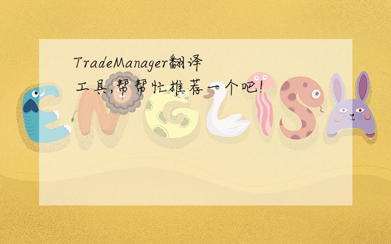 TradeManager翻译工具,帮帮忙推荐一个吧!