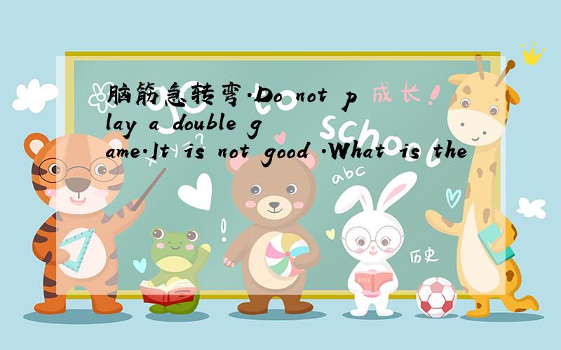 脑筋急转弯.Do not play a double game.It is not good .What is the