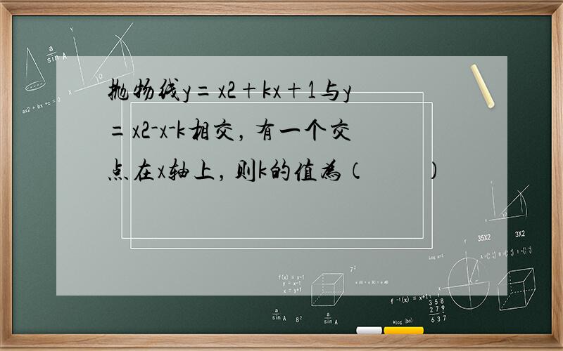 抛物线y=x2+kx+1与y=x2-x-k相交，有一个交点在x轴上，则k的值为（　　）