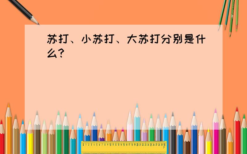 苏打、小苏打、大苏打分别是什么?