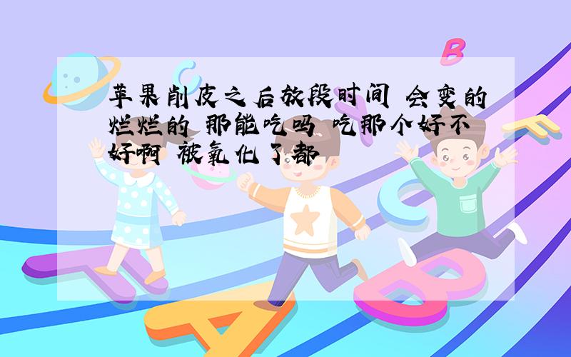 苹果削皮之后放段时间 会变的烂烂的 那能吃吗 吃那个好不好啊 被氧化了都