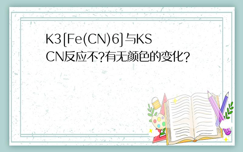 K3[Fe(CN)6]与KSCN反应不?有无颜色的变化?