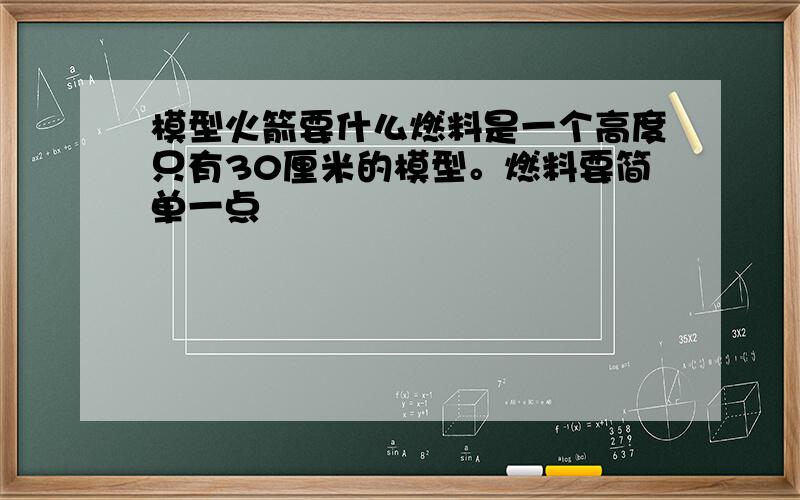 模型火箭要什么燃料是一个高度只有30厘米的模型。燃料要简单一点