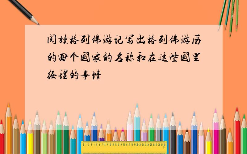 阅读格列佛游记写出格列佛游历的四个国家的名称和在这些国里经理的事情