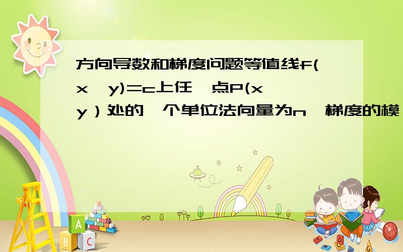 方向导数和梯度问题等值线f(x,y)=c上任一点P(x,y）处的一个单位法向量为n,梯度的模丨▽f(x,y)丨就是沿这个