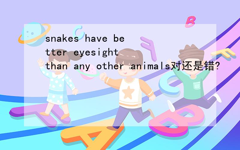 snakes have better eyesight than any other animals对还是错?