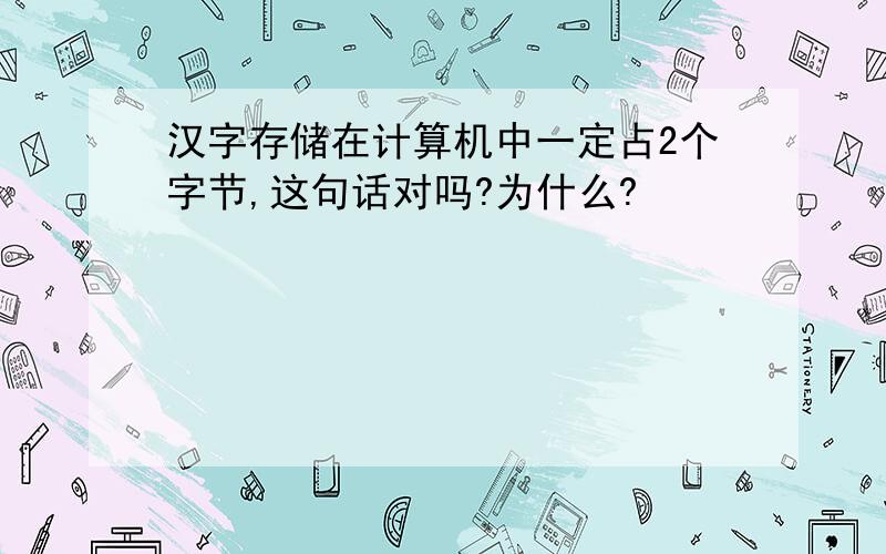 汉字存储在计算机中一定占2个字节,这句话对吗?为什么?