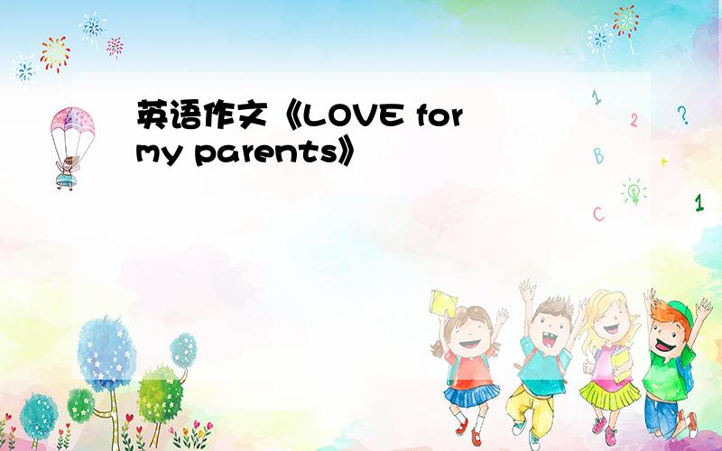 英语作文《LOVE for my parents》