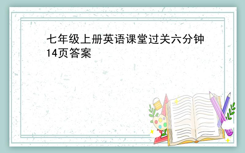 七年级上册英语课堂过关六分钟14页答案