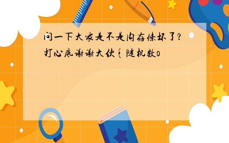 问一下大家是不是内存条坏了?打心底谢谢大伙{随机数o