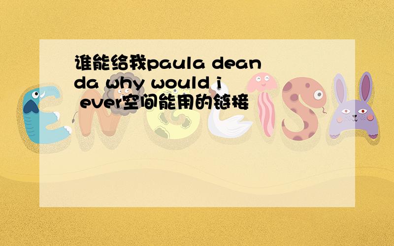 谁能给我paula deanda why would i ever空间能用的链接