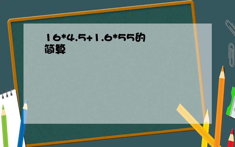 16*4.5+1.6*55的简算