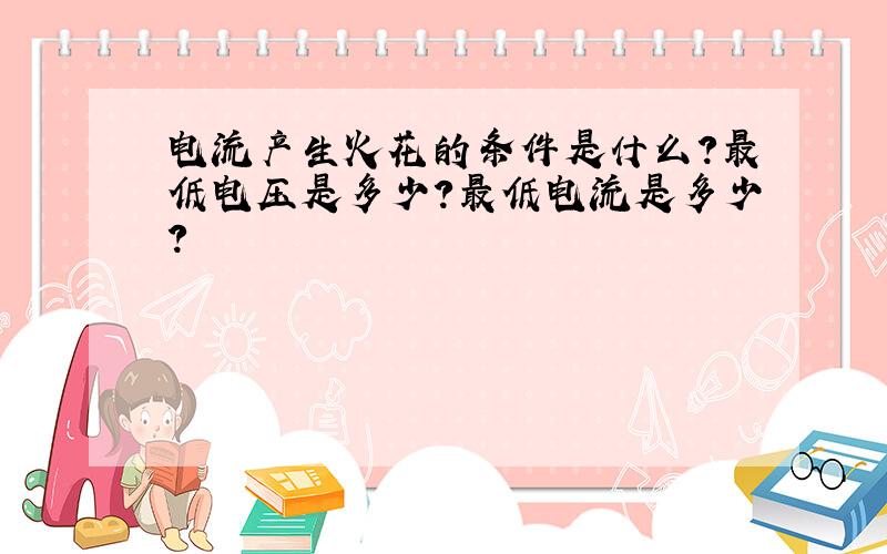 电流产生火花的条件是什么?最低电压是多少?最低电流是多少?