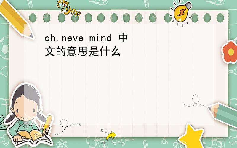 oh,neve mind 中文的意思是什么