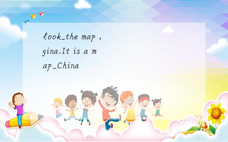 look_the map ,gina.It is a map_China