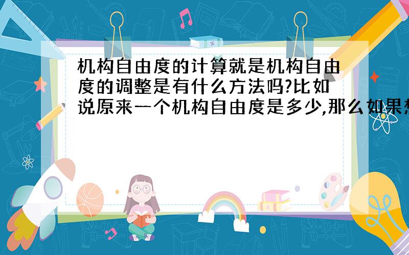 机构自由度的计算就是机构自由度的调整是有什么方法吗?比如说原来一个机构自由度是多少,那么如果想要调整为几个自由度,有什么