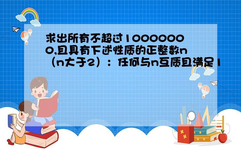 求出所有不超过10000000,且具有下述性质的正整数n（n大于2）：任何与n互质且满足1