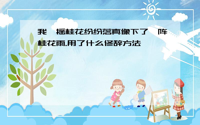 我一摇桂花纷纷落真像下了一阵桂花雨.用了什么修辞方法