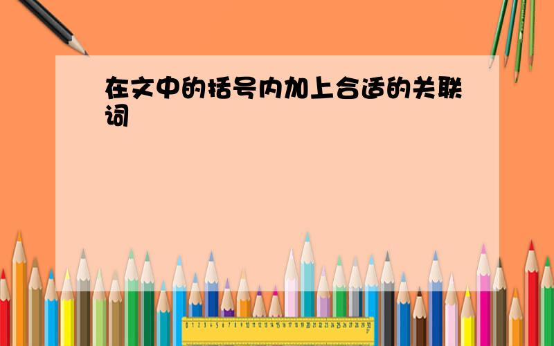 在文中的括号内加上合适的关联词