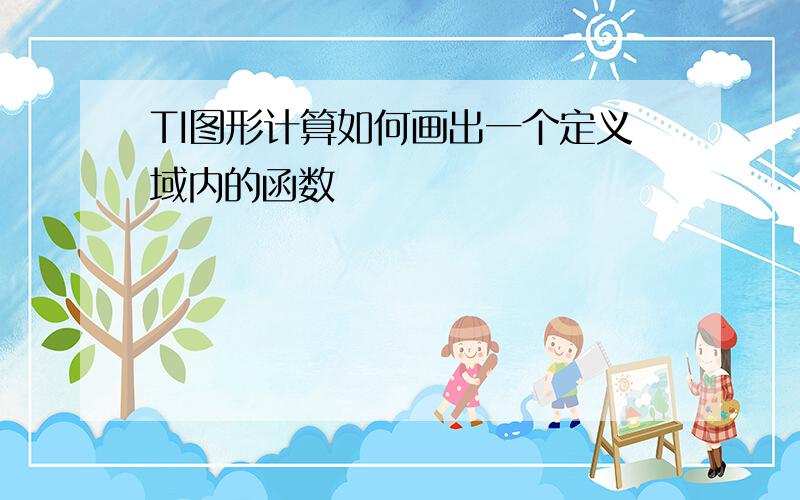 TI图形计算如何画出一个定义域内的函数