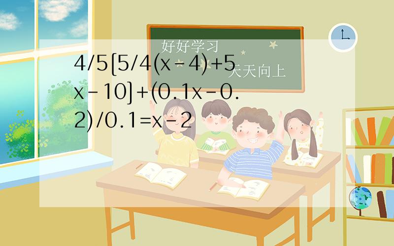 4/5[5/4(x-4)+5x-10]+(0.1x-0.2)/0.1=x-2