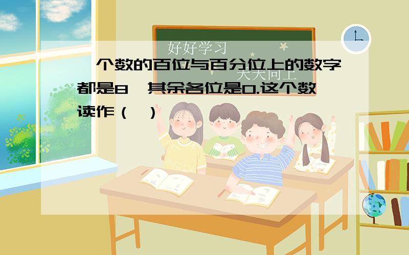 一个数的百位与百分位上的数字都是8,其余各位是0.这个数读作（ ）