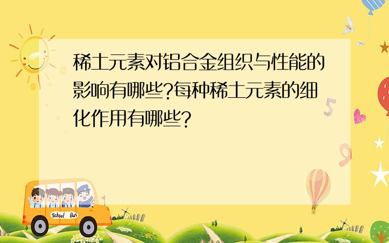 稀土元素对铝合金组织与性能的影响有哪些?每种稀土元素的细化作用有哪些?