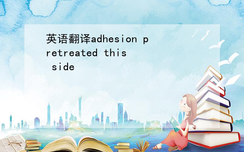 英语翻译adhesion pretreated this side