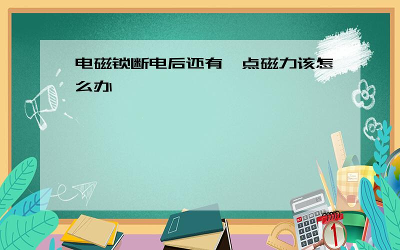 电磁锁断电后还有一点磁力该怎么办