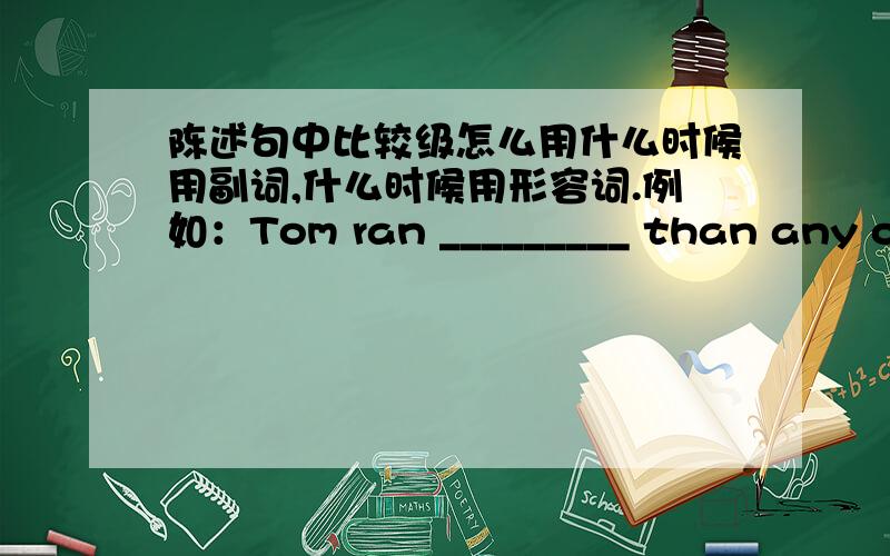 陈述句中比较级怎么用什么时候用副词,什么时候用形容词.例如：Tom ran _________ than any oth