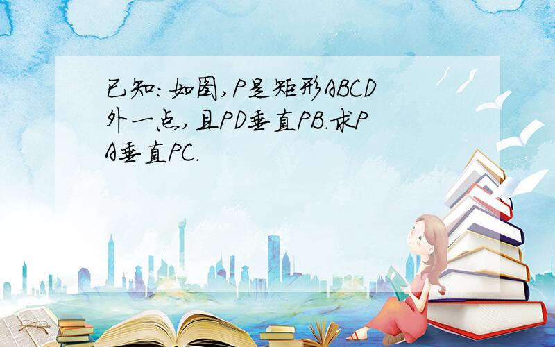 已知：如图,P是矩形ABCD外一点,且PD垂直PB.求PA垂直PC.