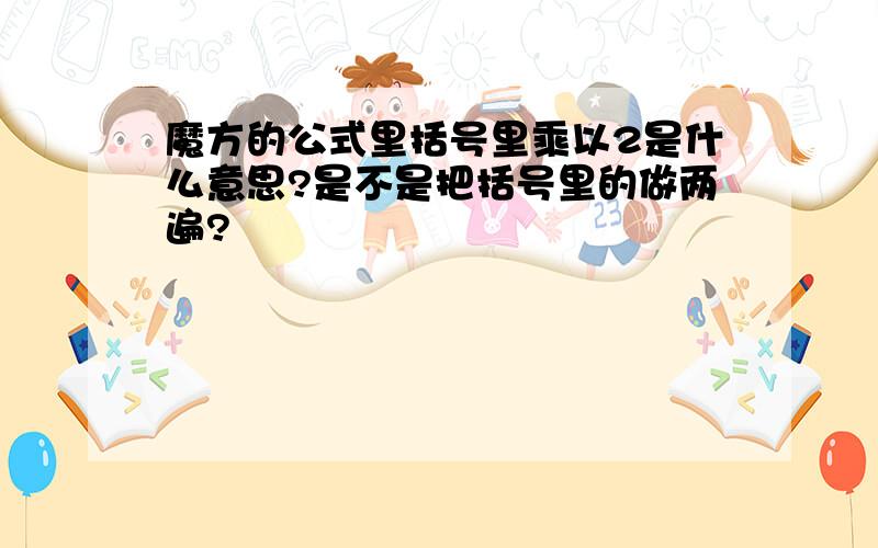 魔方的公式里括号里乘以2是什么意思?是不是把括号里的做两遍?