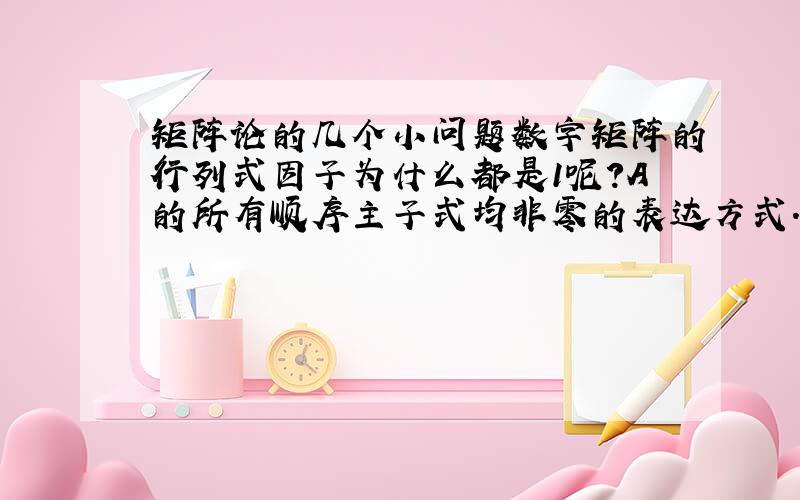 矩阵论的几个小问题数字矩阵的行列式因子为什么都是1呢?A的所有顺序主子式均非零的表达方式.不明白上述公式中的括号内是什么