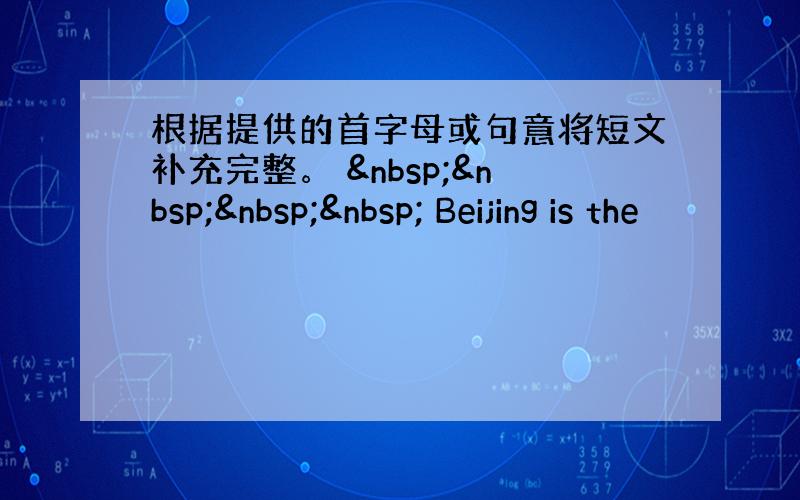 根据提供的首字母或句意将短文补充完整。      Beijing is the