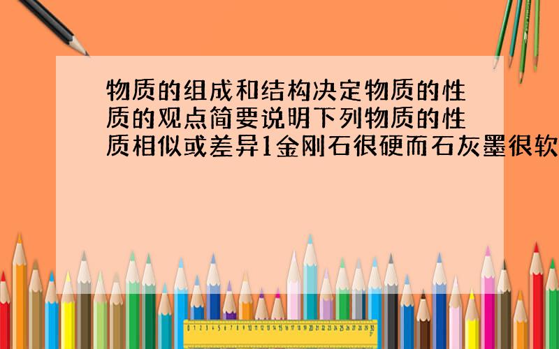 物质的组成和结构决定物质的性质的观点简要说明下列物质的性质相似或差异1金刚石很硬而石灰墨很软原因?2盐酸和稀硫酸溶液都能