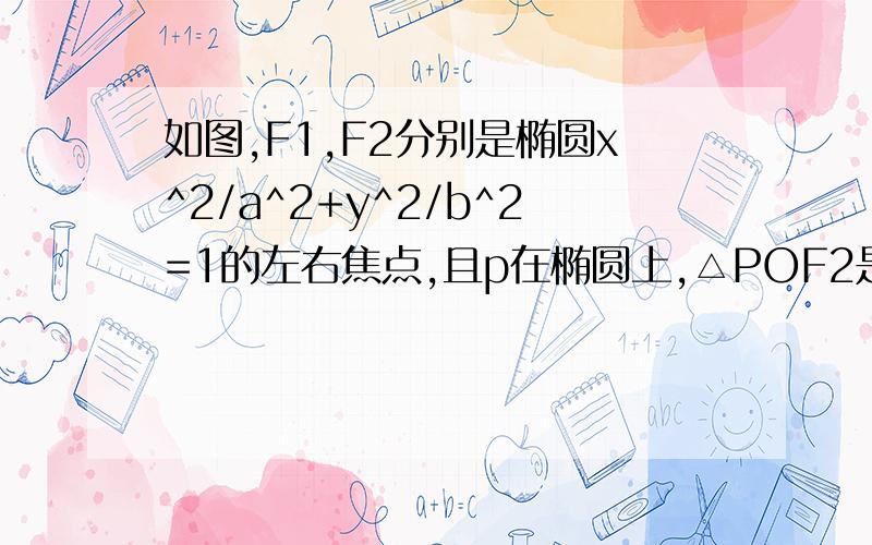 如图,F1,F2分别是椭圆x^2/a^2+y^2/b^2=1的左右焦点,且p在椭圆上,△POF2是面积为根号3的正三角形