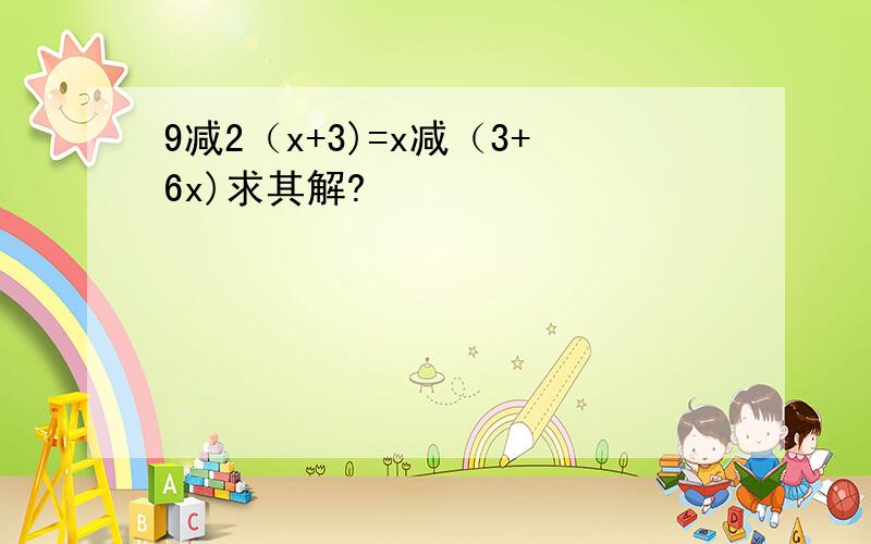 9减2（x+3)=x减（3+6x)求其解?