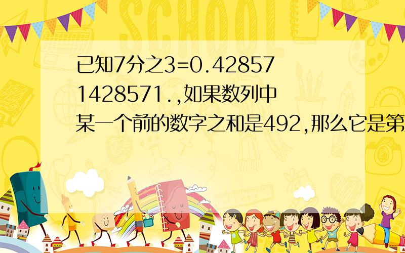 已知7分之3=0.428571428571.,如果数列中某一个前的数字之和是492,那么它是第几个数?是几?