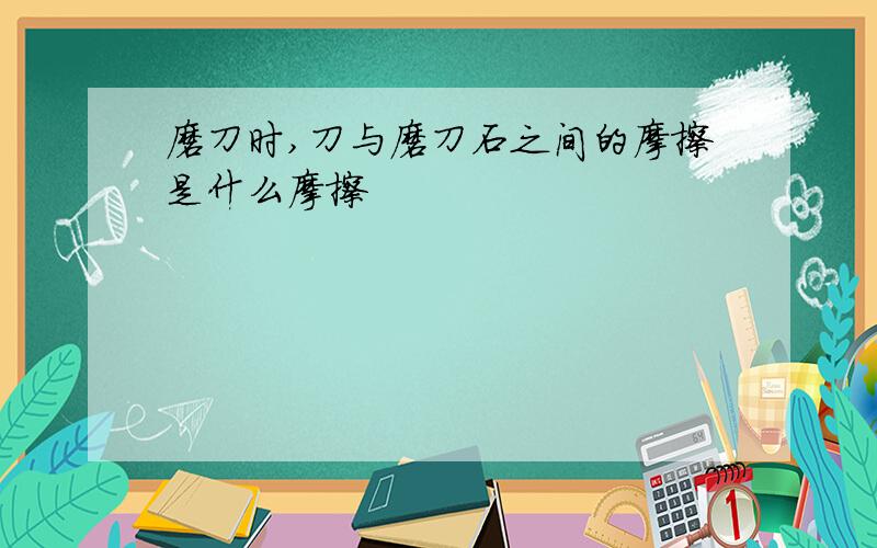 磨刀时,刀与磨刀石之间的摩擦是什么摩擦