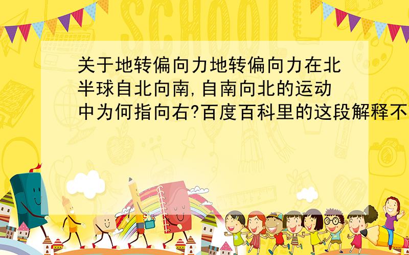 关于地转偏向力地转偏向力在北半球自北向南,自南向北的运动中为何指向右?百度百科里的这段解释不理解：由于各纬度的角速度都一