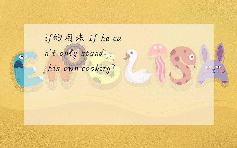 if的用法 If he can't only stand his own cooking?