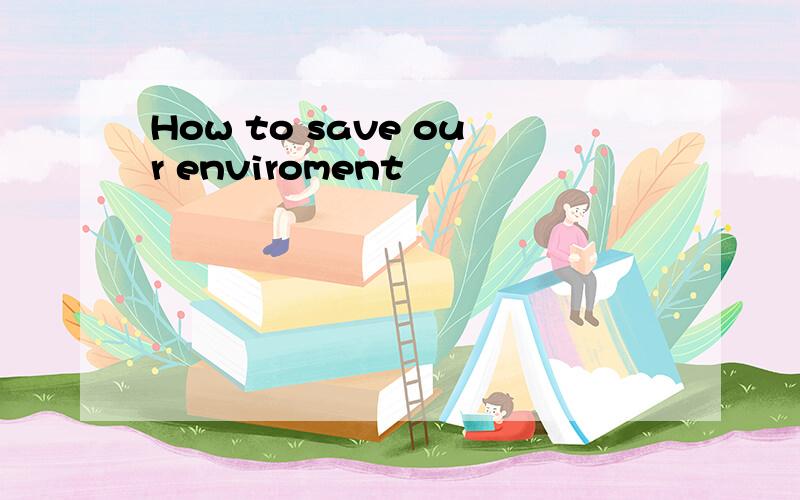 How to save our enviroment