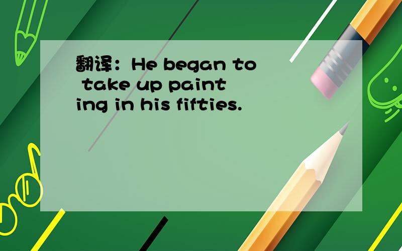 翻译：He began to take up painting in his fifties.