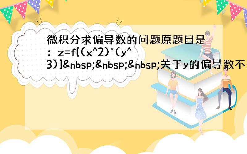 微积分求偏导数的问题原题目是：z=f[(x^2)*(y^3)]   关于y的偏导数不是 f