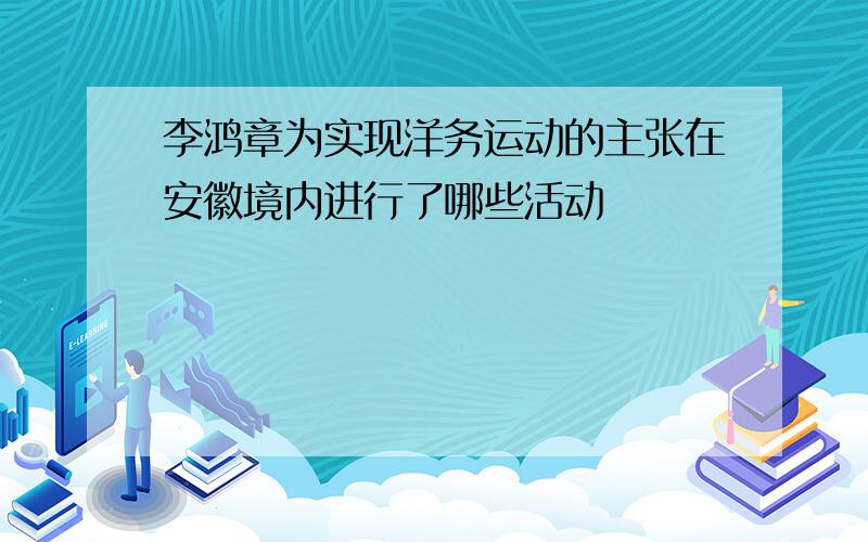 李鸿章为实现洋务运动的主张在安徽境内进行了哪些活动